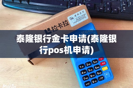 泰隆银行金卡申请(泰隆银行pos机申请)