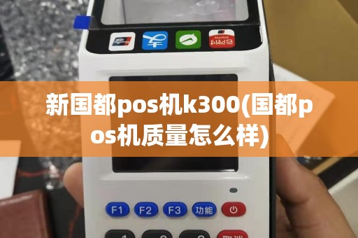 新国都pos机k300(国都pos机质量怎么样)