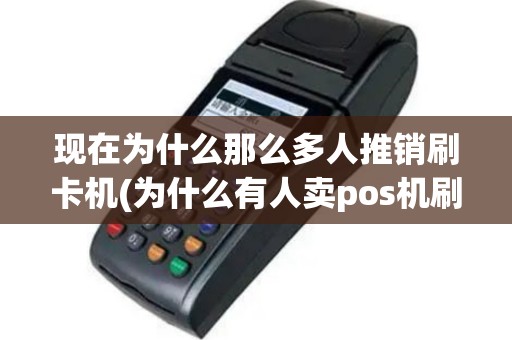 现在为什么那么多人推销刷卡机(为什么有人卖pos机刷卡)