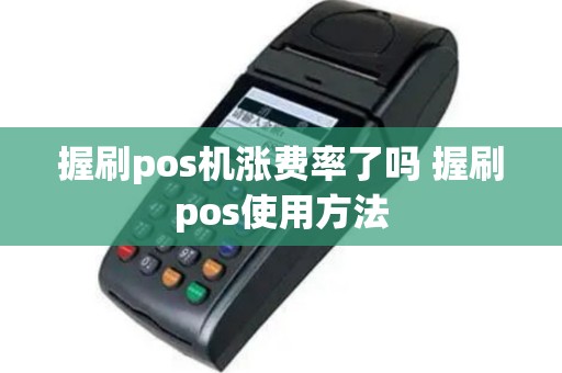 握刷pos机涨费率了吗 握刷pos使用方法