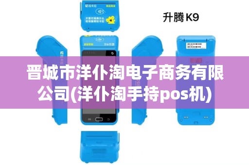 晋城市洋仆淘电子商务有限公司(洋仆淘手持pos机)