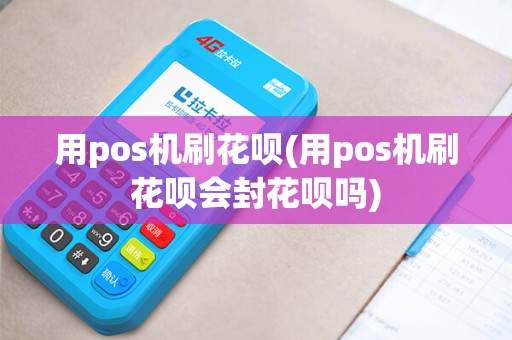 用pos机刷花呗(用pos机刷花呗会封花呗吗)