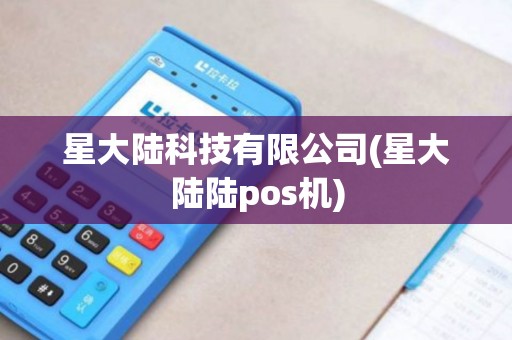 星大陆科技有限公司(星大陆陆pos机)