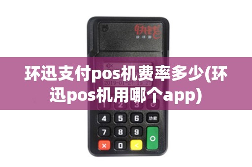 环迅支付pos机费率多少(环迅pos机用哪个app)