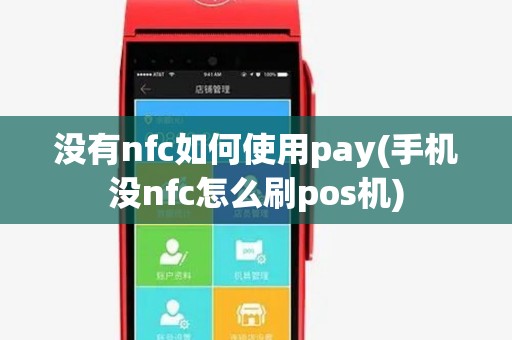 没有nfc如何使用pay(手机没nfc怎么刷pos机)