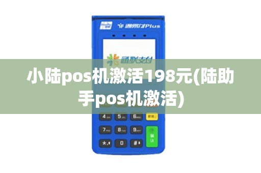 小陆pos机激活198元(陆助手pos机激活)