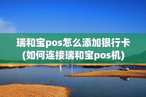 瑞和宝pos怎么添加银行卡(如何连接瑞和宝pos机)
