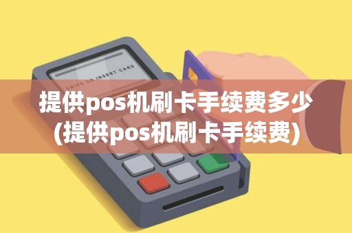 提供pos机刷卡手续费多少(提供pos机刷卡手续费)