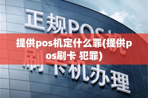 提供pos机定什么罪(提供pos刷卡 犯罪)