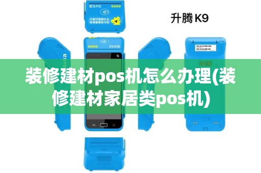 装修建材pos机怎么办理(装修建材家居类pos机)