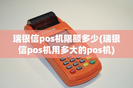瑞银信pos机限额多少(瑞银信pos机用多大的pos机)