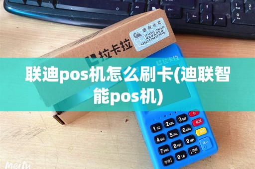 联迪pos机怎么刷卡(迪联智能pos机)