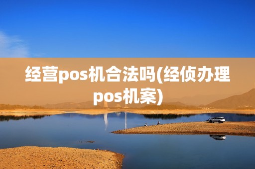 经营pos机合法吗(经侦办理pos机案)