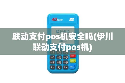 联动支付pos机安全吗(伊川联动支付pos机)