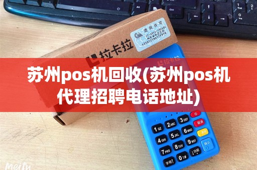 苏州pos机回收(苏州pos机代理招聘电话地址)