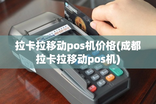 拉卡拉移动pos机价格(成都拉卡拉移动pos机)
