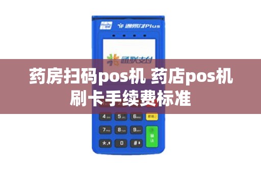 药房扫码pos机 药店pos机刷卡手续费标准