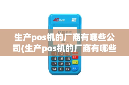 生产pos机的厂商有哪些公司(生产pos机的厂商有哪些)