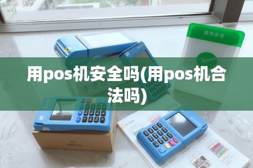 用pos机安全吗(用pos机合法吗)