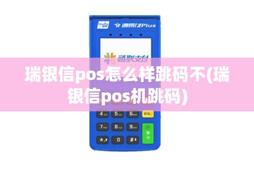 瑞银信pos怎么样跳码不(瑞银信pos机跳码)