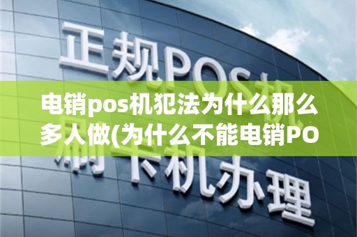 电销pos机犯法为什么那么多人做(为什么不能电销POS机)