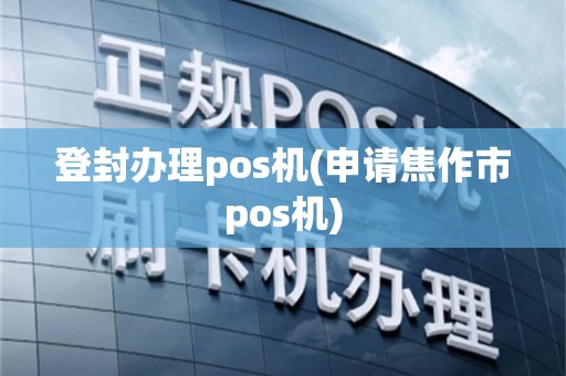 登封办理pos机(申请焦作市pos机)