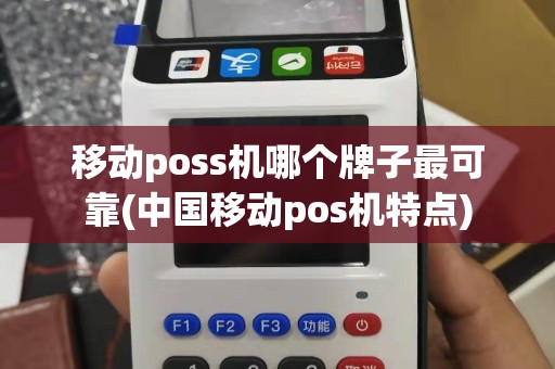 移动poss机哪个牌子最可靠(中国移动pos机特点)