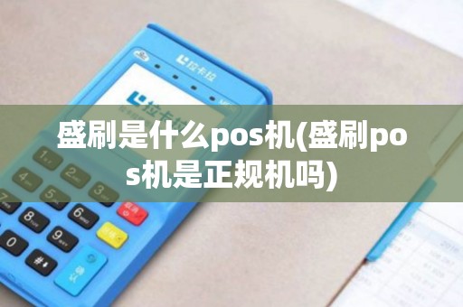 盛刷是什么pos机(盛刷pos机是正规机吗)