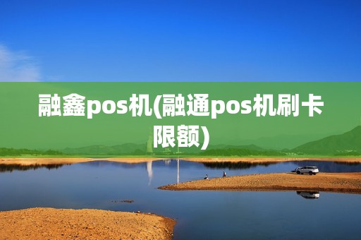 融鑫pos机(融通pos机刷卡限额)