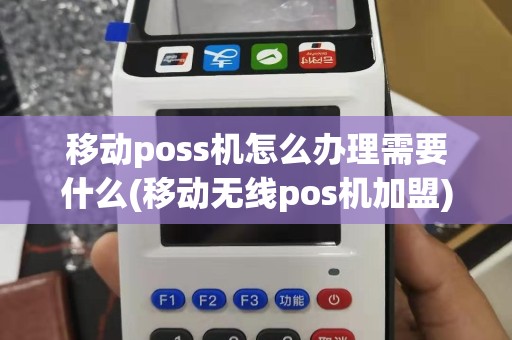 移动poss机怎么办理需要什么(移动无线pos机加盟)