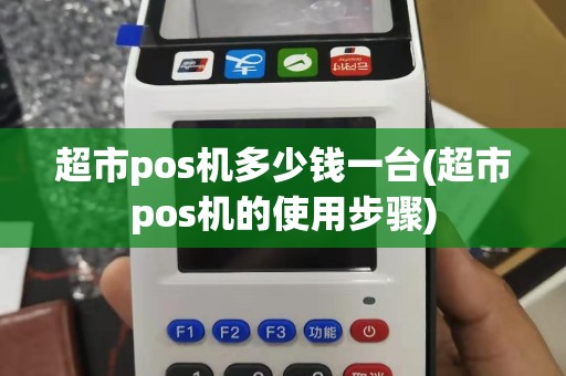 超市pos机多少钱一台(超市pos机的使用步骤)