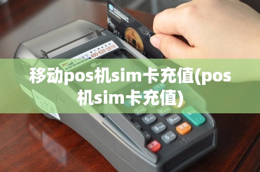 移动pos机sim卡充值(pos机sim卡充值)
