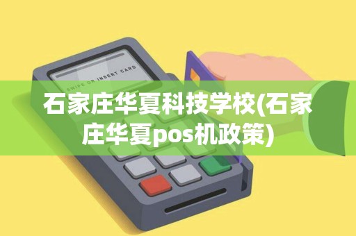 石家庄华夏科技学校(石家庄华夏pos机政策)