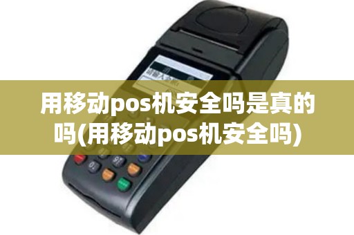 用移动pos机安全吗是真的吗(用移动pos机安全吗)
