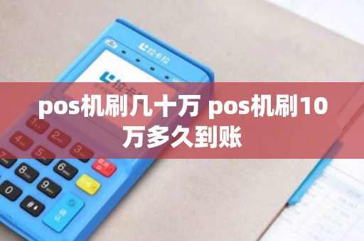 pos机刷几十万 pos机刷10万多久到账