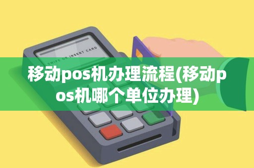 移动pos机办理流程(移动pos机哪个单位办理)