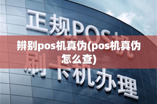 辨别pos机真伪(pos机真伪怎么查)