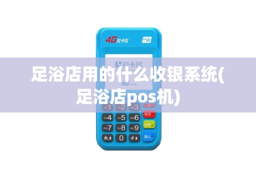 足浴店用的什么收银系统(足浴店pos机)