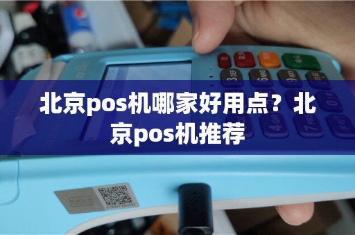 北京pos机哪家好用点？北京pos机推荐