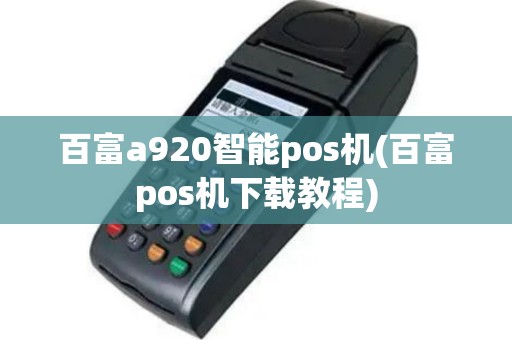 百富a920智能pos机(百富pos机下载教程)