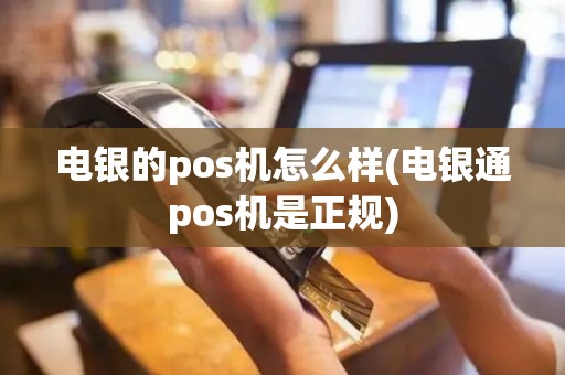电银的pos机怎么样(电银通pos机是正规)