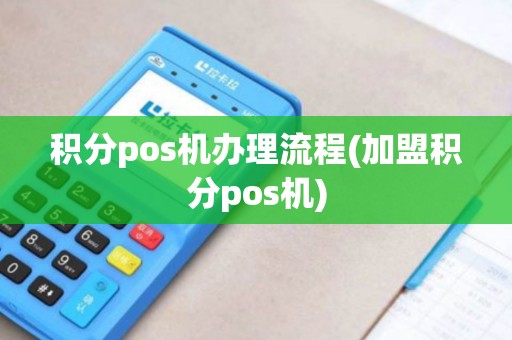 积分pos机办理流程(加盟积分pos机)