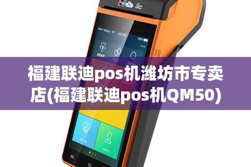 福建联迪pos机潍坊市专卖店(福建联迪pos机QM50)