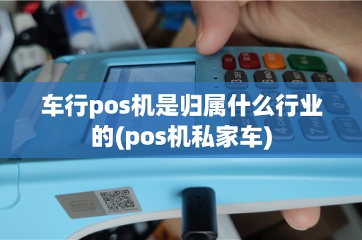 车行pos机是归属什么行业的(pos机私家车)