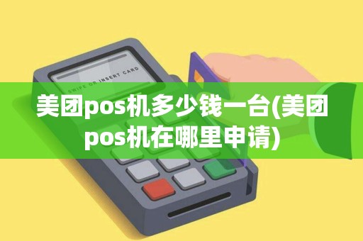 美团pos机多少钱一台(美团pos机在哪里申请)