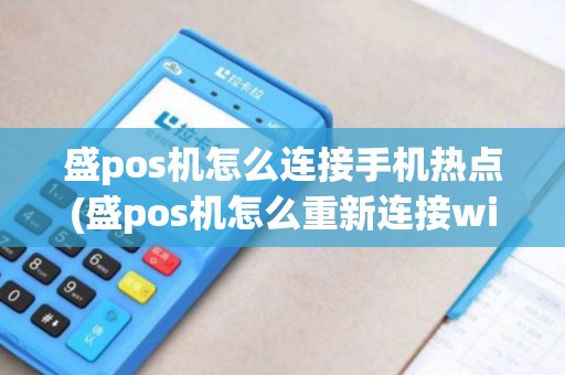 盛pos机怎么连接手机热点(盛pos机怎么重新连接wifi)