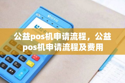 公益pos机申请流程，公益pos机申请流程及费用