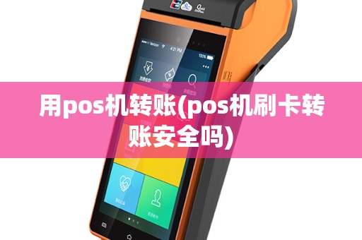 用pos机转账(pos机刷卡转账安全吗)