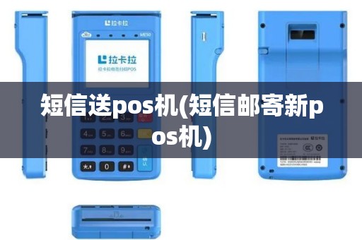 短信送pos机(短信邮寄新pos机)