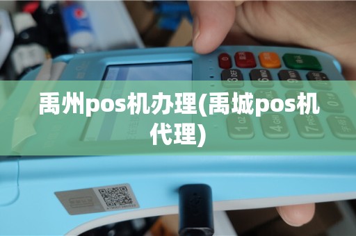 禹州pos机办理(禹城pos机代理)